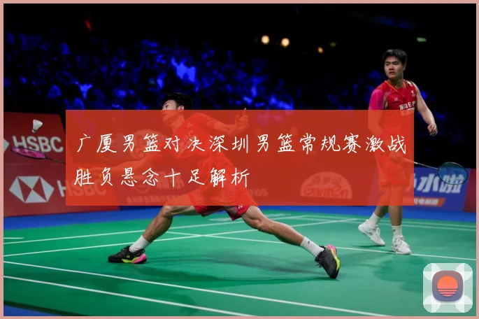 广厦男篮对决深圳男篮常规赛激战胜负悬念十足解析