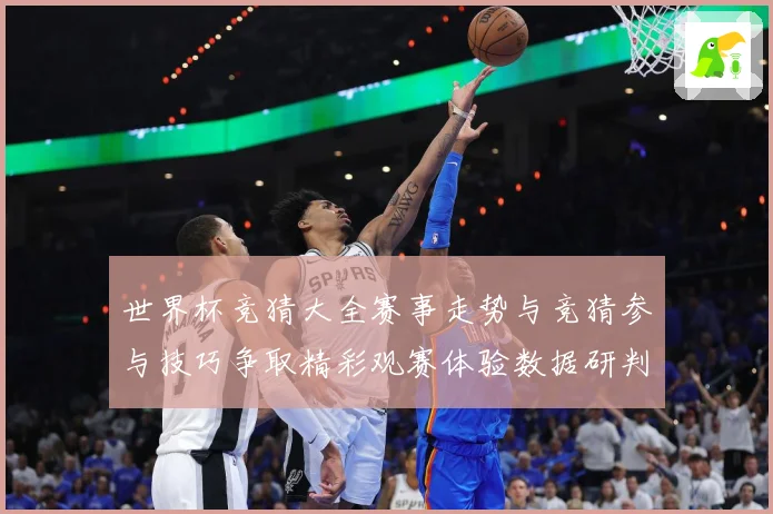世界杯竞猜大全赛事走势与竞猜参与技巧争取精彩观赛体验数据研判