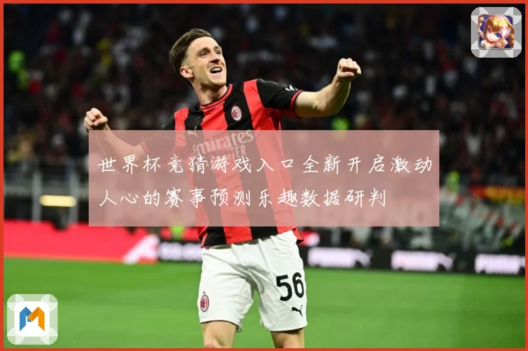 世界杯竞猜游戏入口全新开启激动人心的赛事预测乐趣数据研判