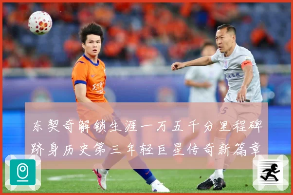 东契奇解锁生涯一万五千分里程碑跻身历史第三年轻巨星传奇新篇章赛场复盘