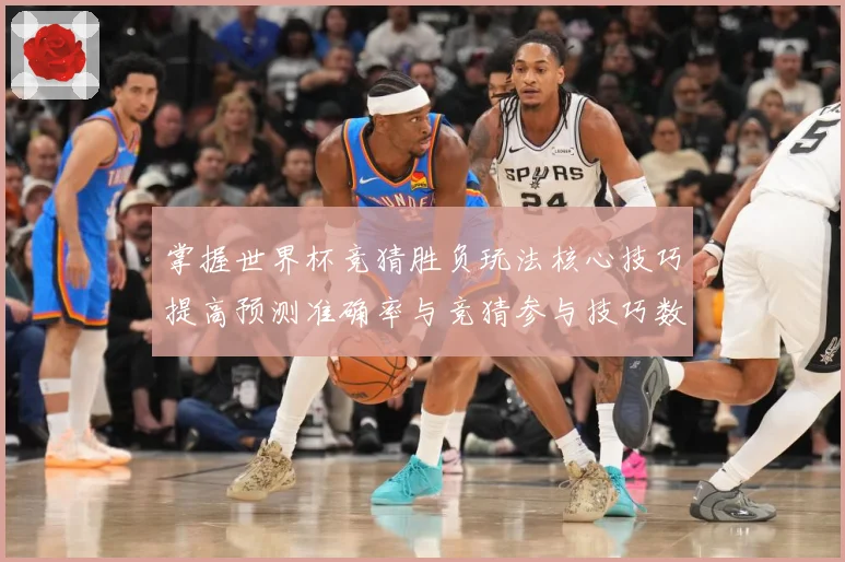 掌握世界杯竞猜胜负玩法核心技巧提高预测准确率与竞猜参与技巧数据研判