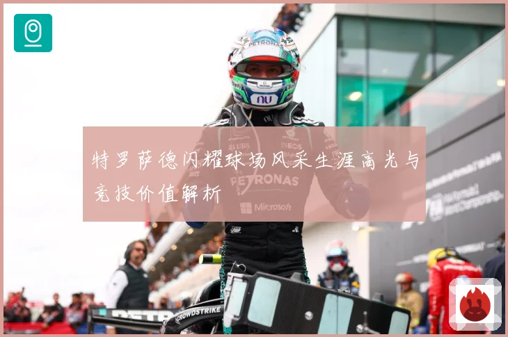 特罗萨德闪耀球场风采生涯高光与竞技价值解析