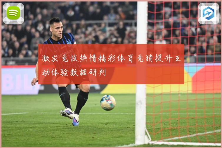 激发竞技热情精彩体育竞猜提升互动体验数据研判