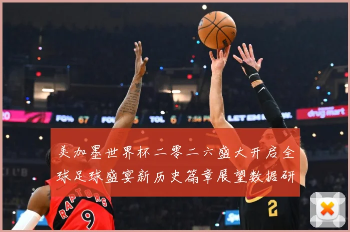 美加墨世界杯二零二六盛大开启全球足球盛宴新历史篇章展望数据研判