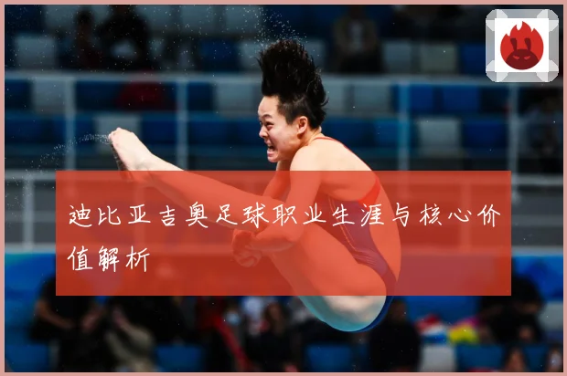 迪比亚吉奥足球职业生涯与核心价值解析