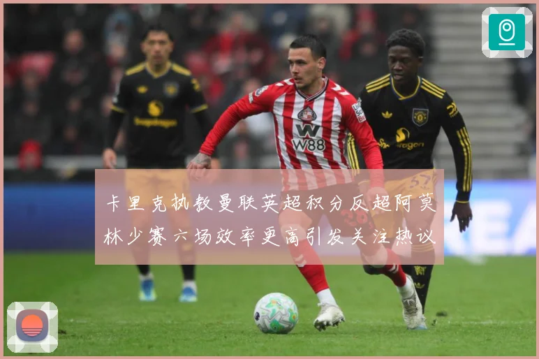 卡里克执教曼联英超积分反超阿莫林少赛六场效率更高引发关注热议数据研判