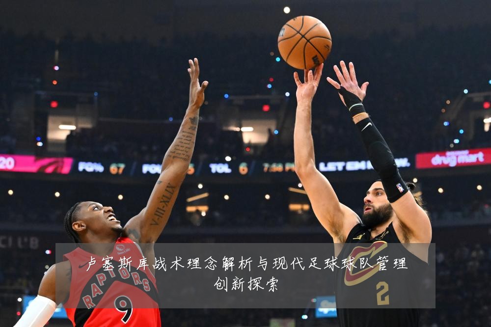 卢塞斯库战术理念解析与现代足球球队管理创新探索