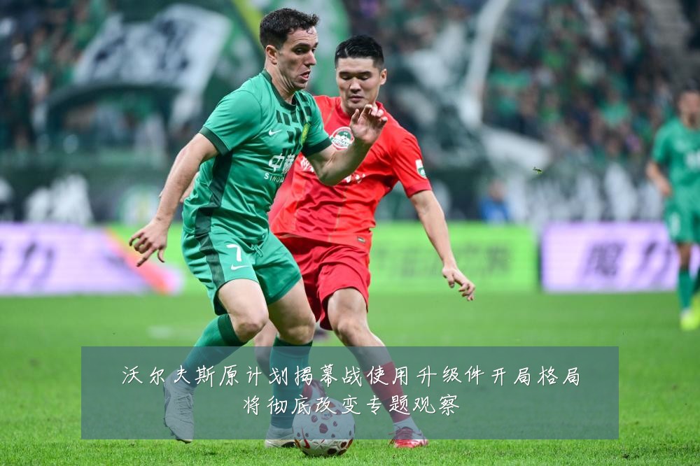 沃尔夫斯原计划揭幕战使用升级件开局格局将彻底改变专题观察