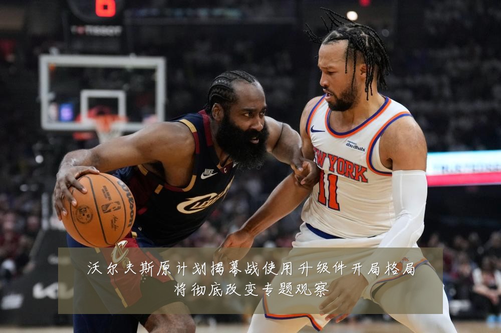 沃尔夫斯原计划揭幕战使用升级件开局格局将彻底改变专题观察