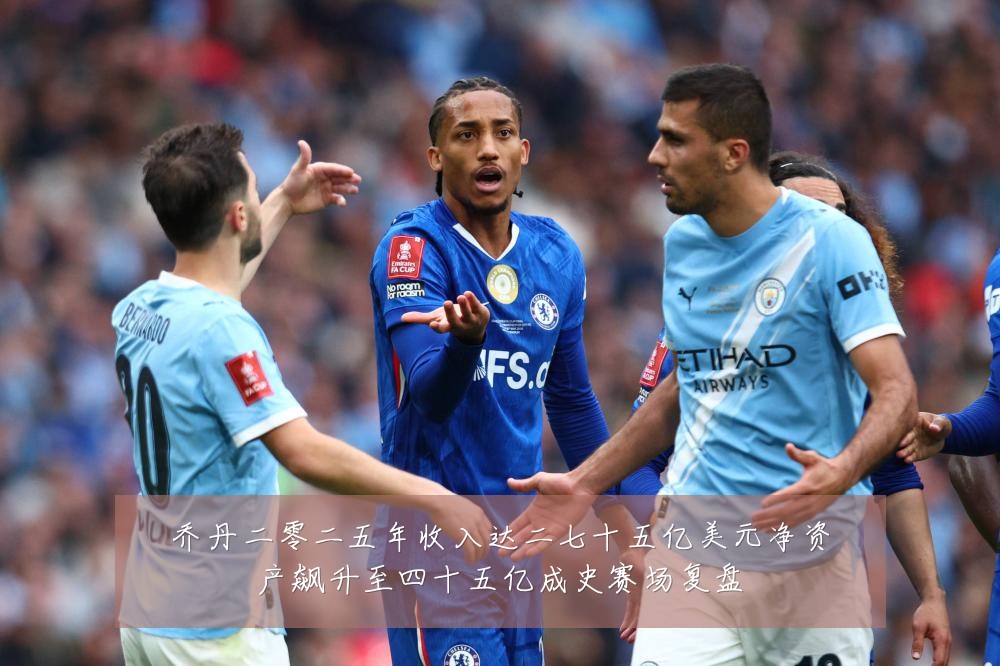 乔丹二零二五年收入达二七十五亿美元净资产飙升至四十五亿成史赛场复盘