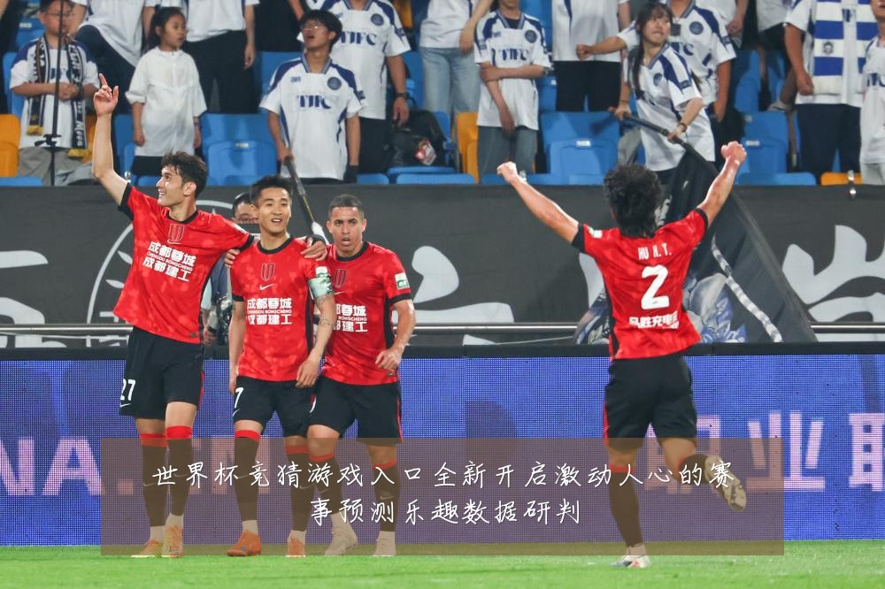 世界杯竞猜游戏入口全新开启激动人心的赛事预测乐趣数据研判
